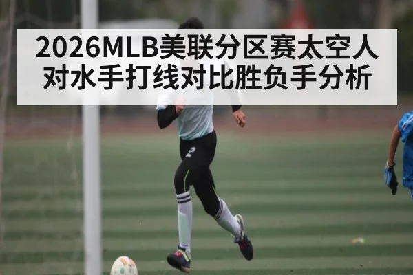 2026MLB美联分区赛太空人对水手打线对比胜负手分析 | kaiyun