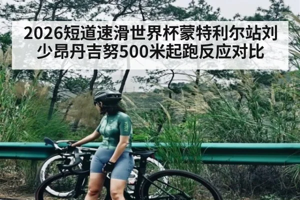 2026短道速滑世界杯蒙特利尔站刘少昂丹吉努500米起跑反应对比 | kaiyun