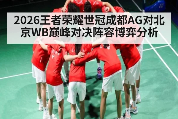 2026王者荣耀世冠成都AG对北京WB巅峰对决阵容博弈分析 | kaiyun